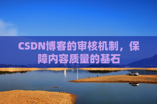 CSDN博客的审核机制，保障内容质量的基石