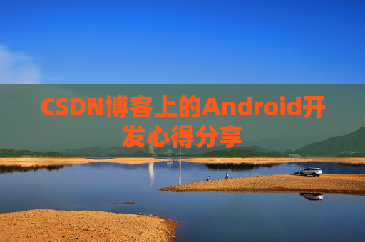 CSDN博客上的Android开发心得分享
